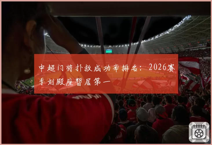 中超门将扑救成功率排名：2026赛季刘殿座暂居第一
