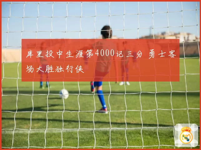 库里投中生涯第4000记三分 勇士客场大胜独行侠