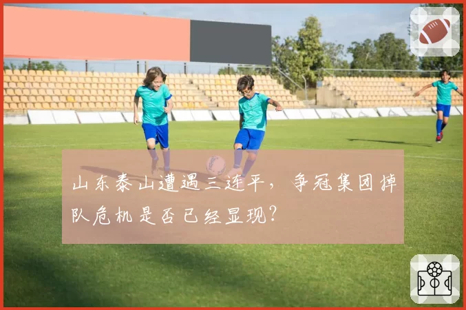 山东泰山遭遇三连平，争冠集团掉队危机是否已经显现？
