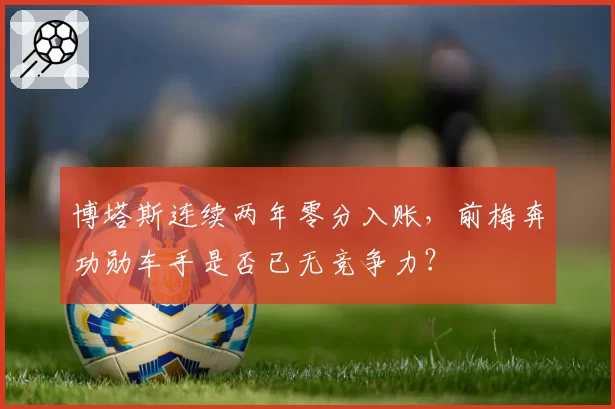 博塔斯连续两年零分入账,前梅奔功勋车手是否已无竞争力?