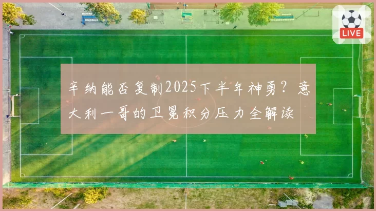 辛纳能否复制2025下半年神勇?意大利一哥的卫冕积分压力全解读