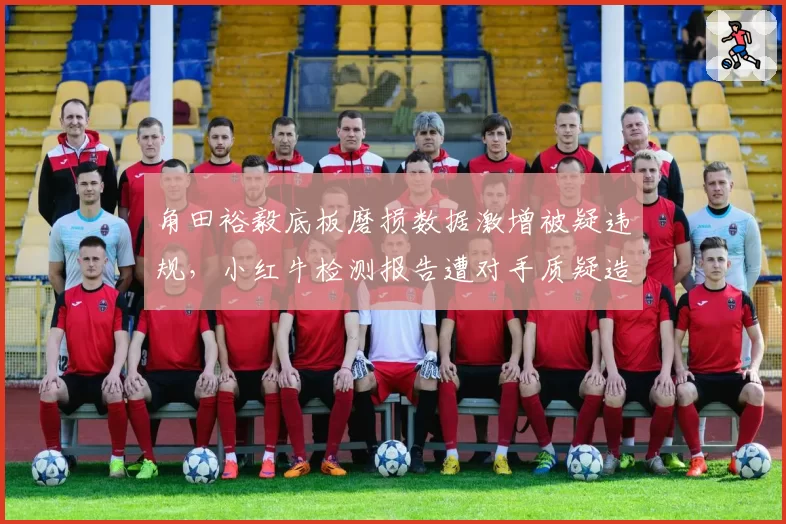 角田裕毅底板磨损数据激增被疑违规,小红牛检测报告遭对手质疑造假