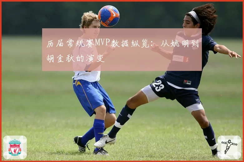 历届常规赛MVP数据纵览：从姚明到胡金秋的演变