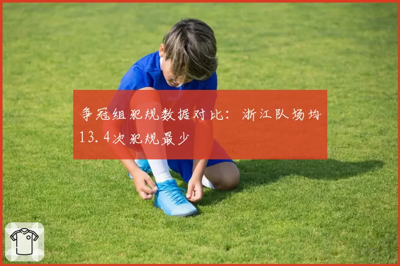 争冠组犯规数据对比:浙江队场均13.4次犯规最少