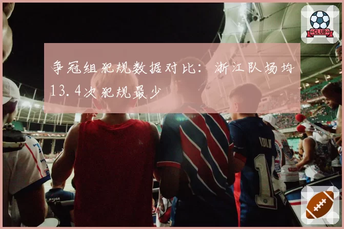 争冠组犯规数据对比：浙江队场均13.4次犯规最少