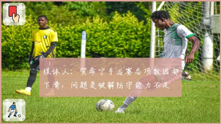 媒体人：贺希宁季后赛各项数据都下滑，问题是破解防守能力不足