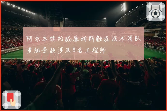 阿尔本续约威廉姆斯触发技术团队重组条款涉及8名工程师