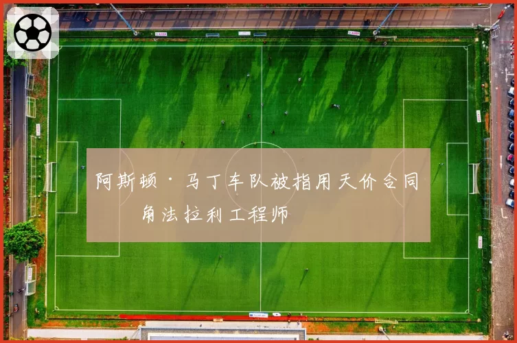 阿斯顿·马丁车队被指用天价合同挖角法拉利工程师
